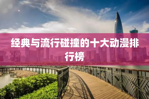 經(jīng)典與流行碰撞的十大動(dòng)漫排行榜
