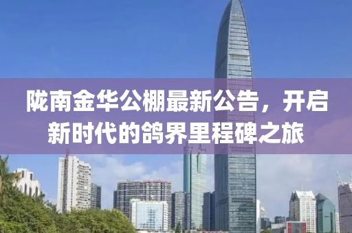 隴南金華公棚最新公告，開(kāi)啟新時(shí)代的鴿界里程碑之旅