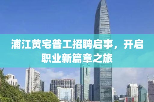 浦江黃宅普工招聘啟事，開啟職業(yè)新篇章之旅