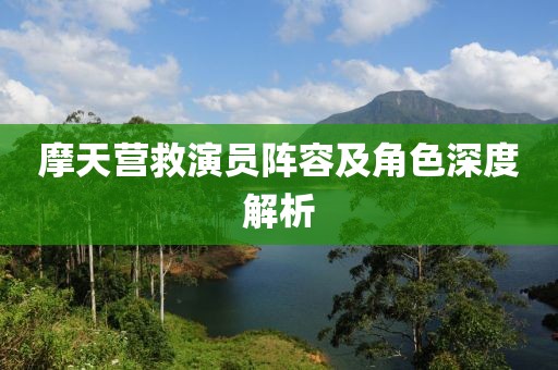 摩天營救演員陣容及角色深度解析