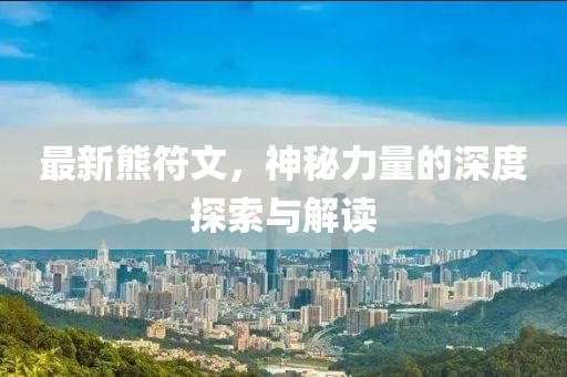 最新熊符文，神秘力量的深度探索與解讀