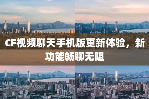 CF視頻聊天手機(jī)版更新體驗(yàn)，新功能暢聊無阻