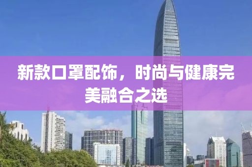 新款口罩配飾，時(shí)尚與健康完美融合之選