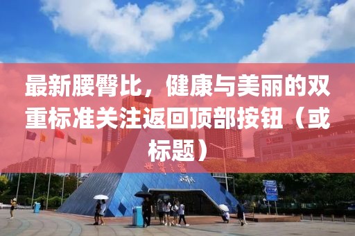 最新腰臀比，健康與美麗的雙重標準關注返回頂部按鈕（或標題）