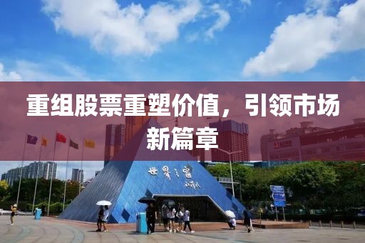 重組股票重塑價(jià)值，引領(lǐng)市場(chǎng)新篇章