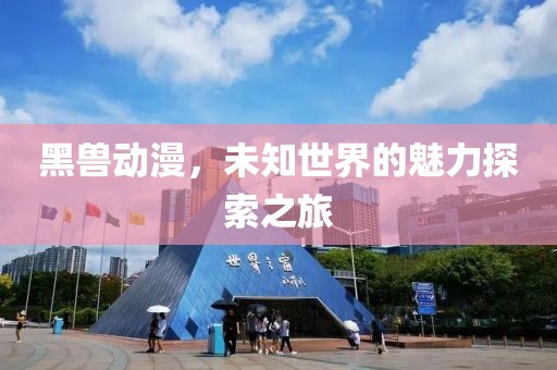 黑獸動漫，未知世界的魅力探索之旅