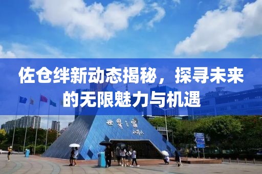佐倉絆新動態(tài)揭秘，探尋未來的無限魅力與機(jī)遇